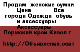 Продам  женские сумки › Цена ­ 1 000 - Все города Одежда, обувь и аксессуары » Аксессуары   . Пермский край,Кизел г.